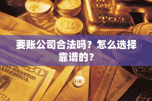 济南要账公司合法吗？怎么选择靠谱的？