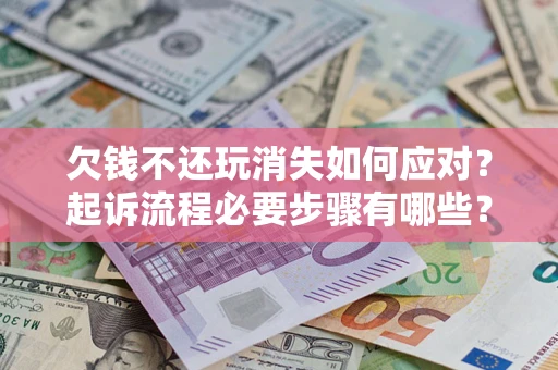 济南欠钱不还玩消失如何应对？起诉流程必要步骤有哪些？