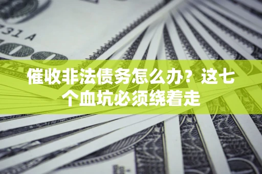 济南催收非法债务怎么办？这七个血坑必须绕着走