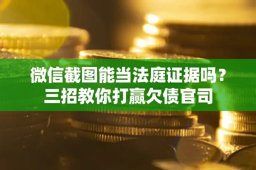 济南微信截图能当法庭证据吗？三招教你打赢欠债官司