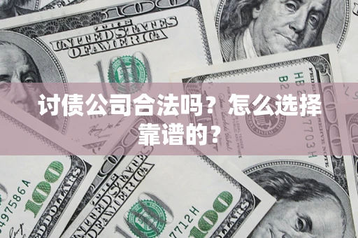 济南讨债公司合法吗？怎么选择靠谱的？
