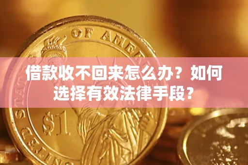 济南借款收不回来怎么办？如何选择有效法律手段？