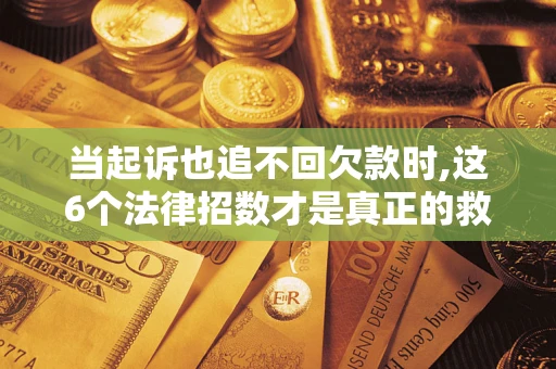 济南当起诉也追不回欠款时,这6个法律招数才是真正的救命稻草