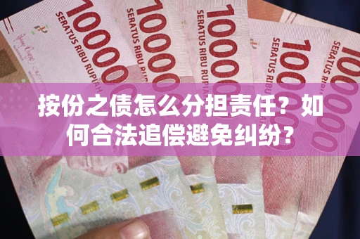 济南按份之债怎么分担责任？如何合法追偿避免纠纷？