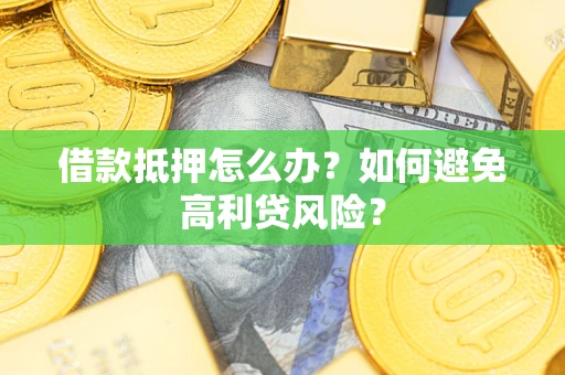济南借款抵押怎么办？如何避免高利贷风险？