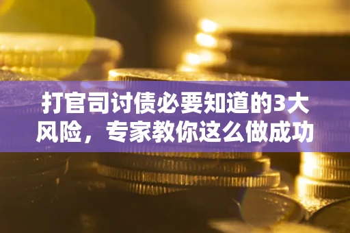 济南打官司讨债必要知道的3大风险，专家教你这么做成功率飙升