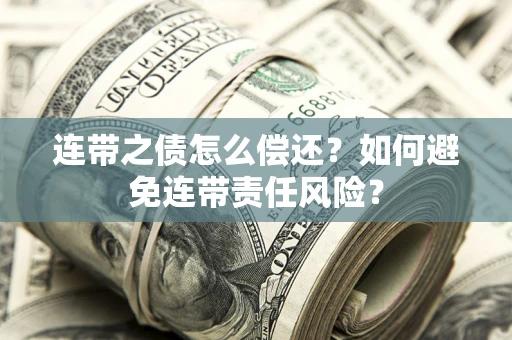 济南连带之债怎么偿还？如何避免连带责任风险？