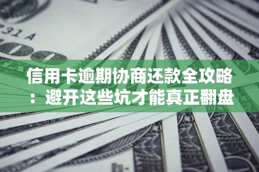 济南信用卡逾期协商还款全攻略：避开这些坑才能真正翻盘