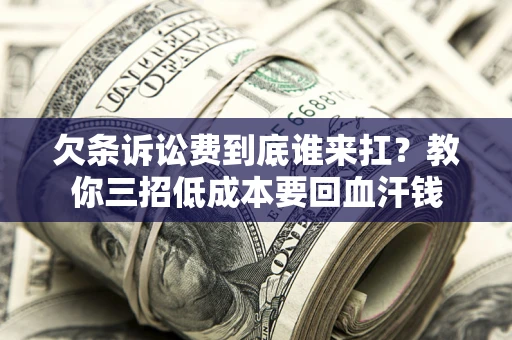 济南欠条诉讼费到底谁来扛？教你三招低成本要回血汗钱